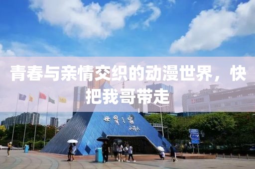 青春與親情交織的動漫世界，快把我哥帶走