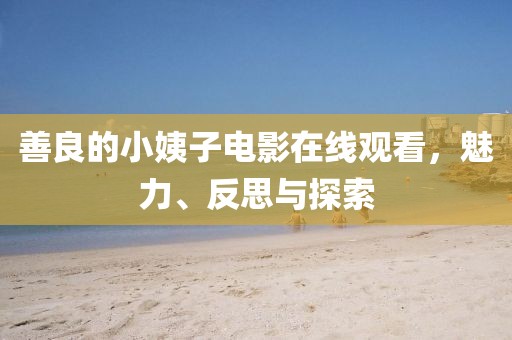 善良的小姨子電影在線觀看，魅力、反思與探索