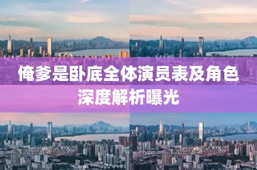 俺爹是臥底全體演員表及角色深度解析曝光