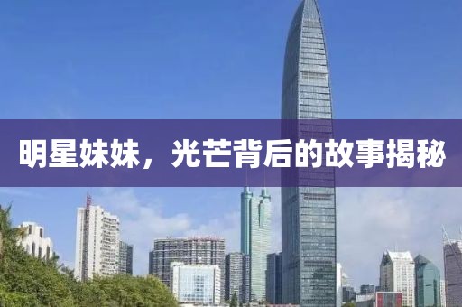 明星妹妹，光芒背后的故事揭秘