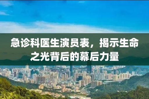 急診科醫(yī)生演員表，揭示生命之光背后的幕后力量