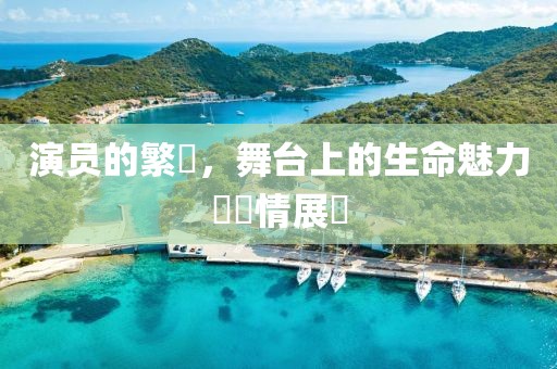 演員的繁體，舞臺(tái)上的生命魅力與風(fēng)情展現(xiàn)