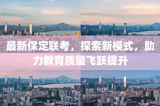 最新保定聯(lián)考，探索新模式，助力教育質(zhì)量飛躍提升