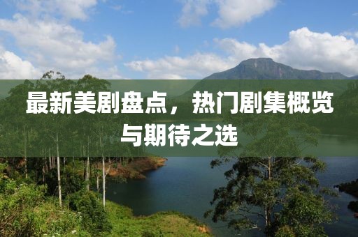 最新美劇盤點(diǎn)，熱門劇集概覽與期待之選