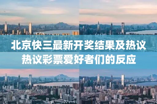 北京快三最新開獎(jiǎng)結(jié)果及熱議熱議彩票愛好者們的反應(yīng)