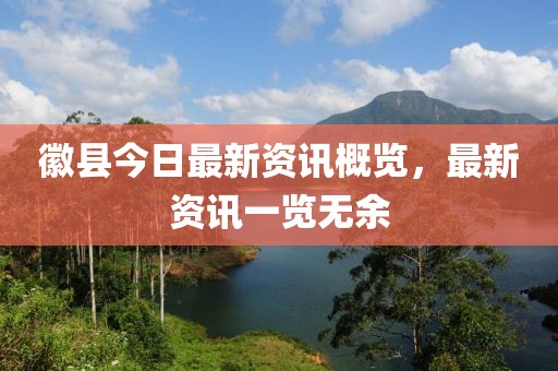 徽縣今日最新資訊概覽，最新資訊一覽無余