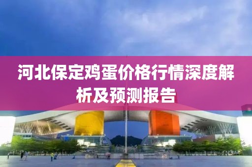 河北保定雞蛋價(jià)格行情深度解析及預(yù)測(cè)報(bào)告