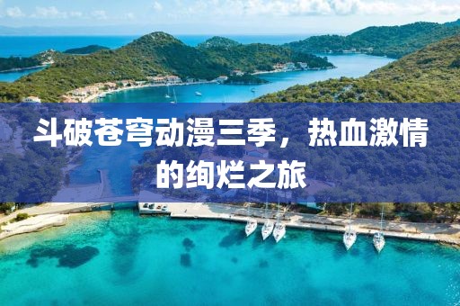 斗破蒼穹動漫三季，熱血激情的絢爛之旅