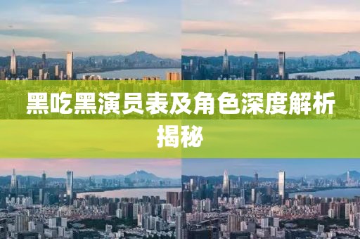 黑吃黑演員表及角色深度解析揭秘