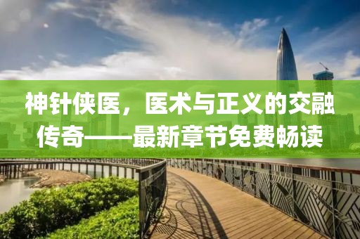 神針俠醫(yī)，醫(yī)術(shù)與正義的交融傳奇——最新章節(jié)免費(fèi)暢讀