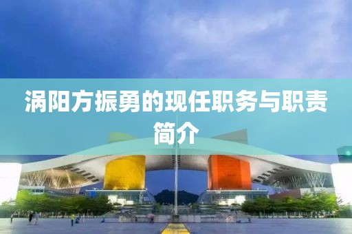 渦陽(yáng)方振勇的現(xiàn)任職務(wù)與職責(zé)簡(jiǎn)介