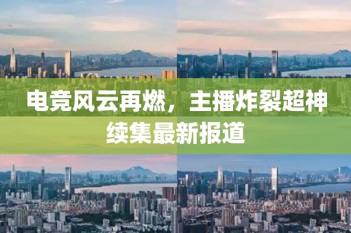 電競(jìng)風(fēng)云再燃，主播炸裂超神續(xù)集最新報(bào)道