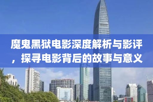 魔鬼黑獄電影深度解析與影評(píng)，探尋電影背后的故事與意義