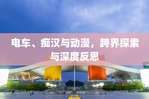 電車(chē)、癡漢與動(dòng)漫，跨界探索與深度反思