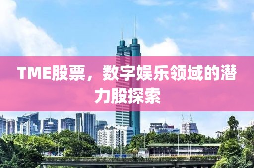 TME股票，數(shù)字娛樂領(lǐng)域的潛力股探索