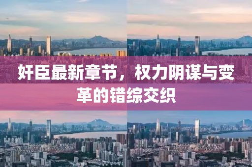 奸臣最新章節(jié)，權(quán)力陰謀與變革的錯(cuò)綜交織