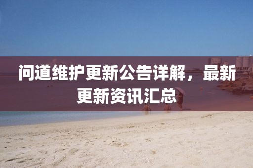 問道維護(hù)更新公告詳解，最新更新資訊匯總