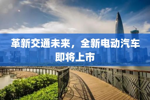 革新交通未來(lái)，全新電動(dòng)汽車即將上市