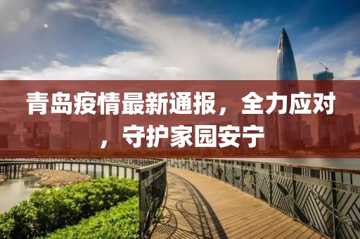 青島疫情最新通報，全力應(yīng)對，守護家園安寧
