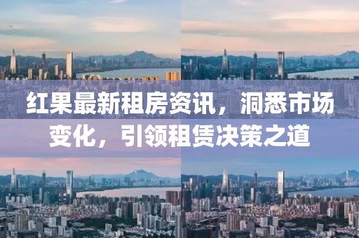 紅果最新租房資訊，洞悉市場變化，引領(lǐng)租賃決策之道