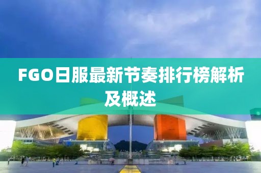 FGO日服最新節(jié)奏排行榜解析及概述