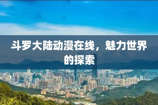 斗羅大陸動漫在線，魅力世界的探索