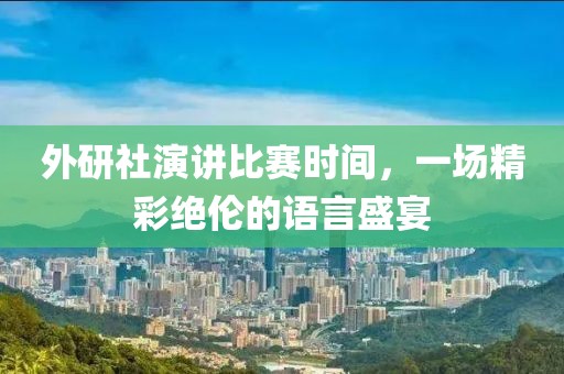 外研社演講比賽時(shí)間，一場(chǎng)精彩絕倫的語言盛宴