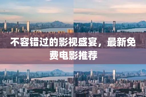 不容錯過的影視盛宴，最新免費電影推薦