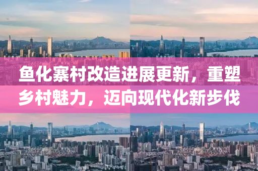 魚化寨村改造進展更新，重塑鄉(xiāng)村魅力，邁向現(xiàn)代化新步伐