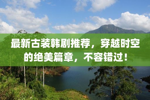 最新古裝韓劇推薦，穿越時(shí)空的絕美篇章，不容錯(cuò)過(guò)！