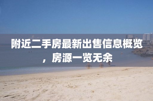 附近二手房最新出售信息概覽，房源一覽無余