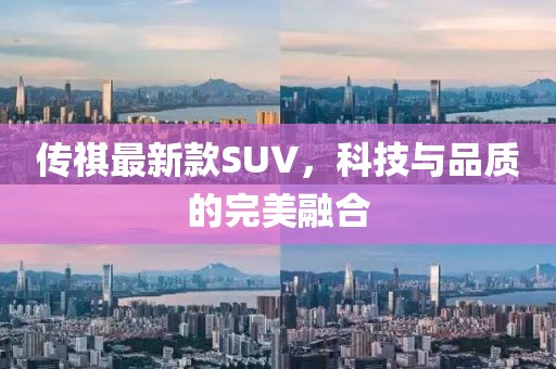 傳祺最新款SUV，科技與品質(zhì)的完美融合