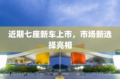 近期七座新車上市，市場(chǎng)新選擇亮相