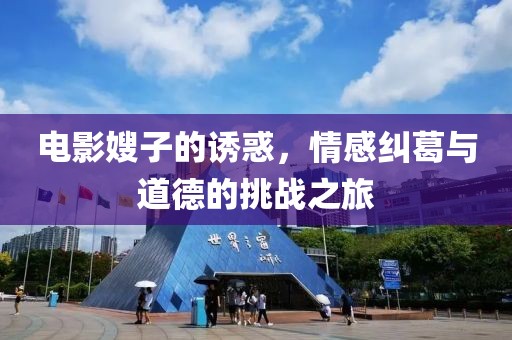 電影嫂子的誘惑，情感糾葛與道德的挑戰(zhàn)之旅
