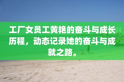 工廠女員工黃艷的奮斗與成長歷程，動態(tài)記錄她的奮斗與成就之路。