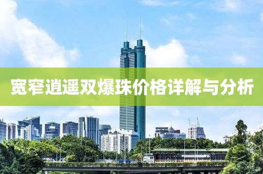 寬窄逍遙雙爆珠價格詳解與分析