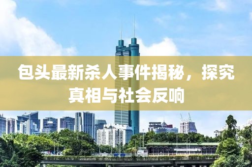 包頭最新殺人事件揭秘，探究真相與社會反響