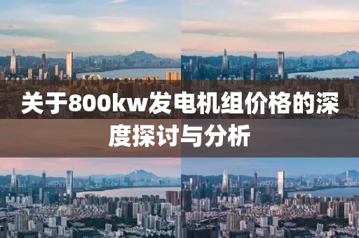 關(guān)于800kw發(fā)電機(jī)組價(jià)格的深度探討與分析