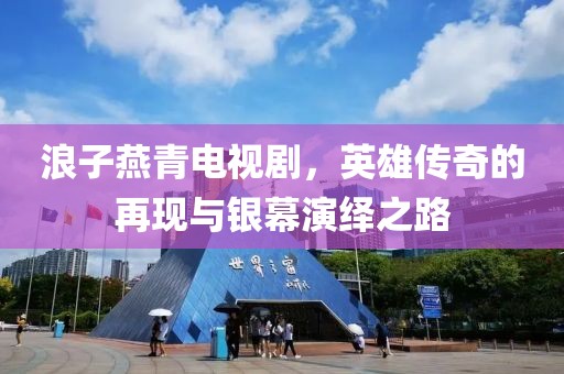 浪子燕青電視劇，英雄傳奇的再現(xiàn)與銀幕演繹之路