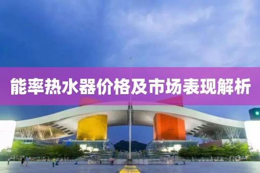能率熱水器價格及市場表現(xiàn)解析