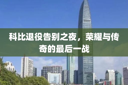 科比退役告別之夜，榮耀與傳奇的最后一戰(zhàn)