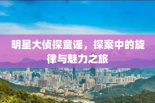 明星大偵探童謠，探案中的旋律與魅力之旅