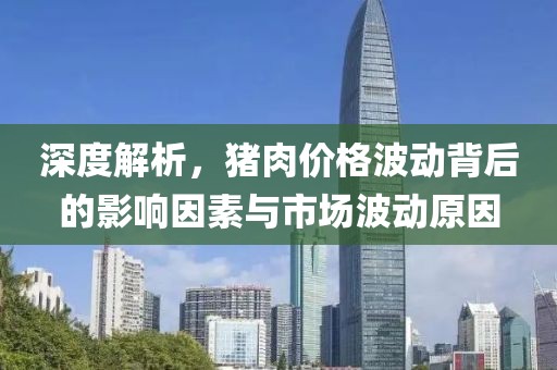 深度解析，豬肉價(jià)格波動(dòng)背后的影響因素與市場(chǎng)波動(dòng)原因