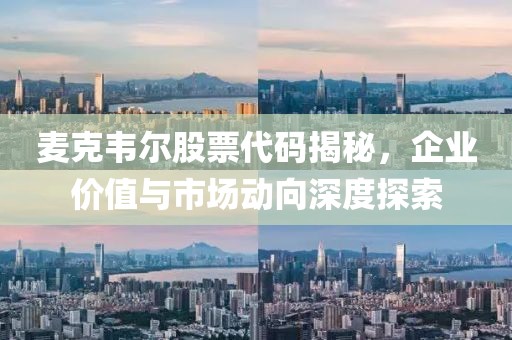 麥克韋爾股票代碼揭秘，企業(yè)價(jià)值與市場(chǎng)動(dòng)向深度探索