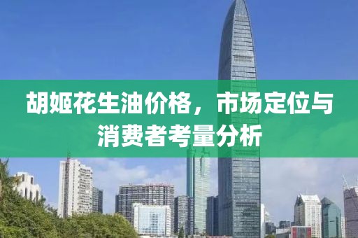 胡姬花生油價(jià)格，市場(chǎng)定位與消費(fèi)者考量分析