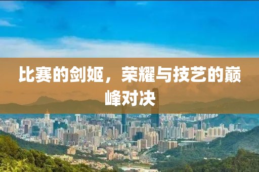 比賽的劍姬，榮耀與技藝的巔峰對決