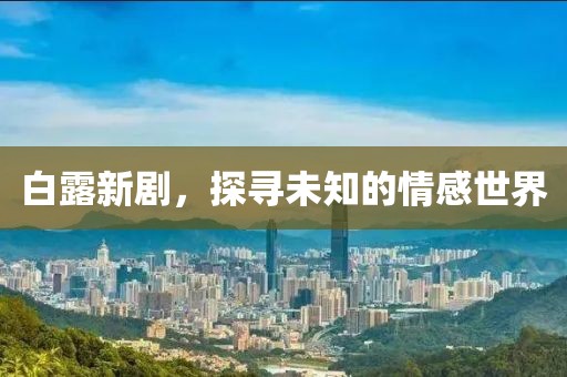 白露新劇，探尋未知的情感世界
