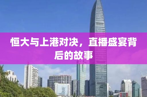 恒大與上港對(duì)決，直播盛宴背后的故事