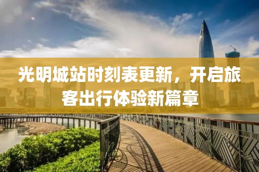 光明城站時(shí)刻表更新，開啟旅客出行體驗(yàn)新篇章