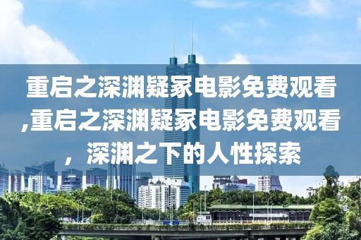 重啟之深淵疑冢電影免費(fèi)觀看,重啟之深淵疑冢電影免費(fèi)觀看，深淵之下的人性探索
